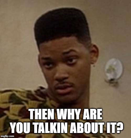 say what | THEN WHY ARE YOU TALKIN ABOUT IT? | image tagged in say what | made w/ Imgflip meme maker