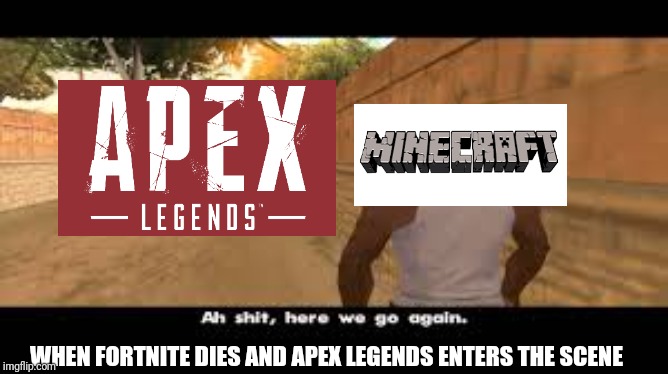RIP Minecraft | WHEN FORTNITE DIES AND APEX LEGENDS ENTERS THE SCENE | image tagged in minecraft | made w/ Imgflip meme maker