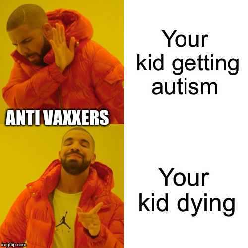 Drake Hotline Bling Meme | Your kid getting autism; ANTI VAXXERS; Your kid dying | image tagged in memes,drake hotline bling | made w/ Imgflip meme maker