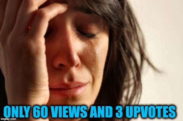 First World Problems Meme | ONLY 60 VIEWS AND 3 UPVOTES | image tagged in memes,first world problems | made w/ Imgflip meme maker
