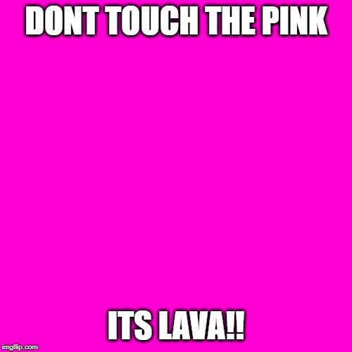 Blank Hot Pink Background | DONT TOUCH THE PINK; ITS LAVA!! | image tagged in blank hot pink background | made w/ Imgflip meme maker