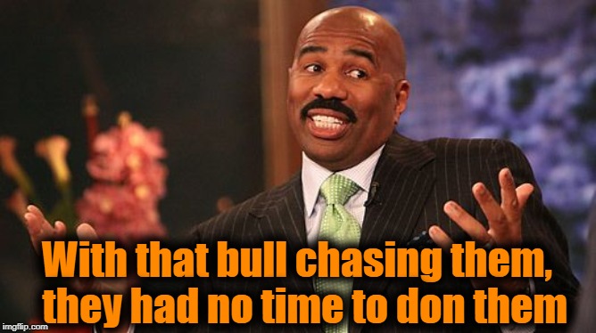 shrug | With that bull chasing them,  they had no time to don them | image tagged in shrug | made w/ Imgflip meme maker