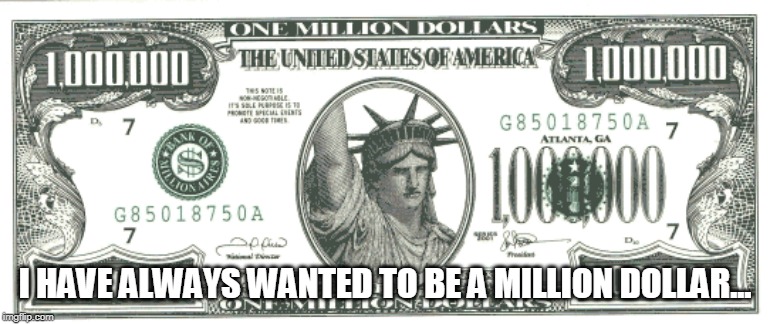 I HAVE ALWAYS WANTED TO BE A MILLION DOLLAR... | made w/ Imgflip meme maker