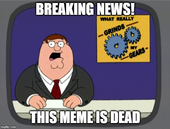 Peter Griffin News Meme | BREAKING NEWS! THIS MEME IS DEAD | image tagged in memes,peter griffin news | made w/ Imgflip meme maker