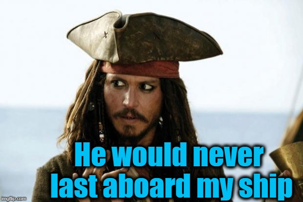 Jack Sparrow Pirate | He would never last aboard my ship | image tagged in jack sparrow pirate | made w/ Imgflip meme maker
