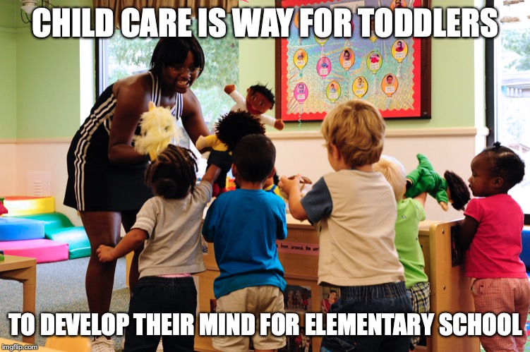 Child Care | CHILD CARE IS WAY FOR TODDLERS; TO DEVELOP THEIR MIND FOR ELEMENTARY SCHOOL | image tagged in child care,memes | made w/ Imgflip meme maker
