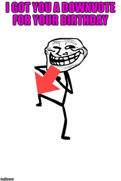 Troll Face Dancing | I GOT YOU A DOWNVOTE FOR YOUR BIRTHDAY | image tagged in troll face dancing | made w/ Imgflip meme maker