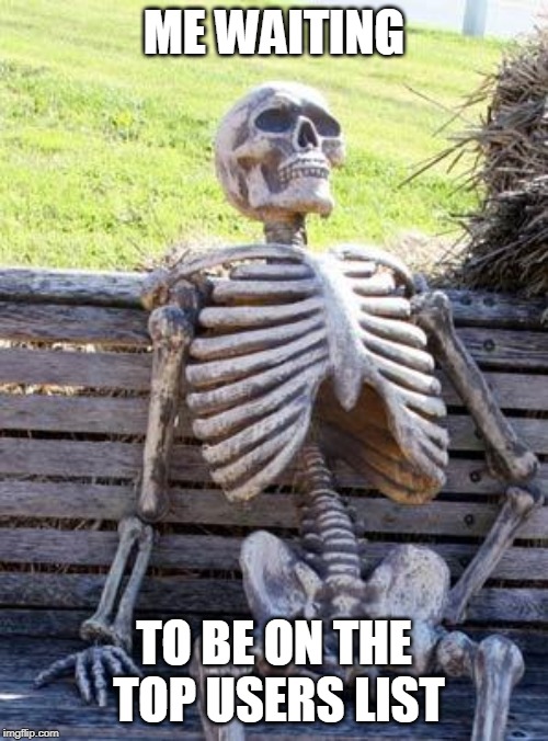 Still waiting... | ME WAITING; TO BE ON THE TOP USERS LIST | image tagged in memes,waiting skeleton | made w/ Imgflip meme maker