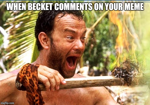 Castaway Fire Meme | WHEN BECKET COMMENTS ON YOUR MEME | image tagged in memes,castaway fire | made w/ Imgflip meme maker