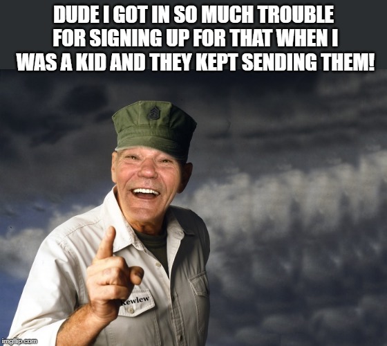 kewlew | DUDE I GOT IN SO MUCH TROUBLE FOR SIGNING UP FOR THAT WHEN I WAS A KID AND THEY KEPT SENDING THEM! | image tagged in kewlew | made w/ Imgflip meme maker