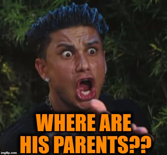 for crying out loud | WHERE ARE HIS PARENTS?? | image tagged in for crying out loud | made w/ Imgflip meme maker