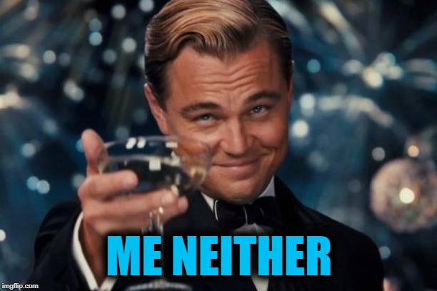 Leonardo Dicaprio Cheers Meme | ME NEITHER | image tagged in memes,leonardo dicaprio cheers | made w/ Imgflip meme maker