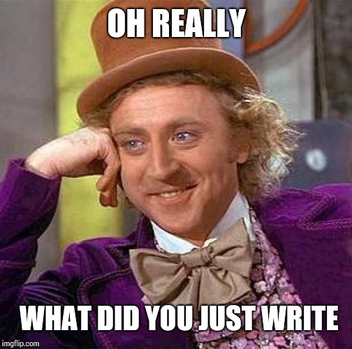 Creepy Condescending Wonka Meme | OH REALLY WHAT DID YOU JUST WRITE | image tagged in memes,creepy condescending wonka | made w/ Imgflip meme maker