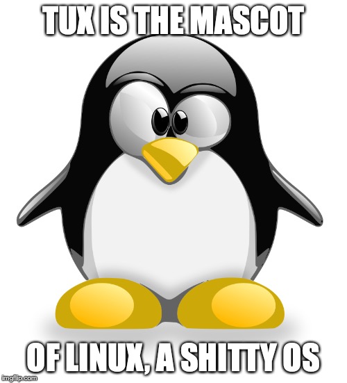 Tux | TUX IS THE MASCOT; OF LINUX, A SHITTY OS | image tagged in tux,linux,memes,os | made w/ Imgflip meme maker