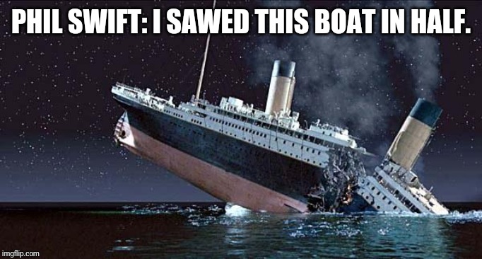 Titanic | PHIL SWIFT: I SAWED THIS BOAT IN HALF. | image tagged in titanic | made w/ Imgflip meme maker