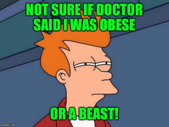 Beast Mode Baby! | NOT SURE IF DOCTOR SAID I WAS OBESE; OR A BEAST! | image tagged in memes,futurama fry,lynch1979 | made w/ Imgflip meme maker