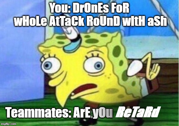 Mocking Spongebob | You: DrOnEs FoR wHoLe AtTaCk RoUnD wItH aSh; Teammates: ArE yOu; ReTaRd | image tagged in memes,mocking spongebob | made w/ Imgflip meme maker