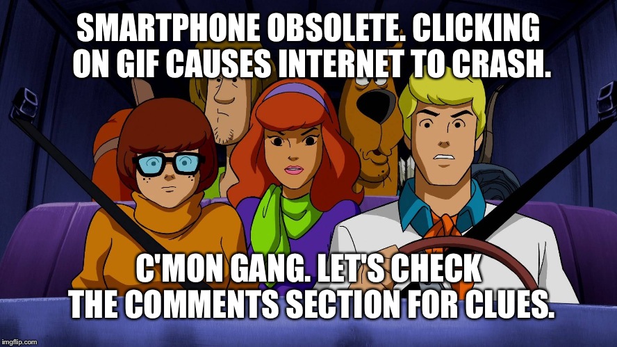 Mystery Inc. | SMARTPHONE OBSOLETE. CLICKING ON GIF CAUSES INTERNET TO CRASH. C'MON GANG. LET'S CHECK THE COMMENTS SECTION FOR CLUES. | image tagged in mystery inc | made w/ Imgflip meme maker