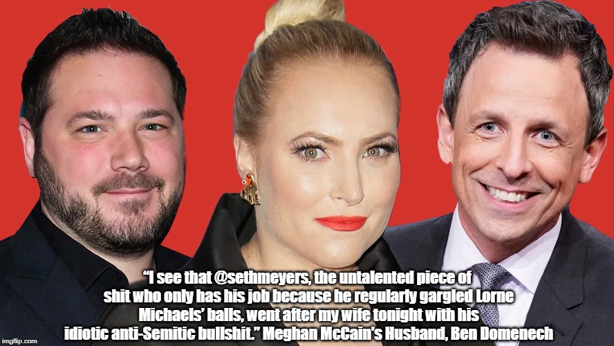 Meghan McCain's Husband Epitomizes Contemporary Conservatism's Barbarian Incivility | “I see that @sethmeyers, the untalented piece of shit who only has his job because he regularly gargled Lorne Michaels’ balls, went after my wife tonight with his idiotic anti-Semitic bullshit.” Meghan McCain's Husband, Ben Domenech | image tagged in meghan mccain,meghan mccain's husband ben domenech,seth myers,the united states of barbaria,no redeeming social value | made w/ Imgflip meme maker