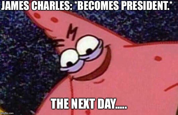 Evil Patrick  | JAMES CHARLES: *BECOMES PRESIDENT.*; THE NEXT DAY..... | image tagged in evil patrick | made w/ Imgflip meme maker