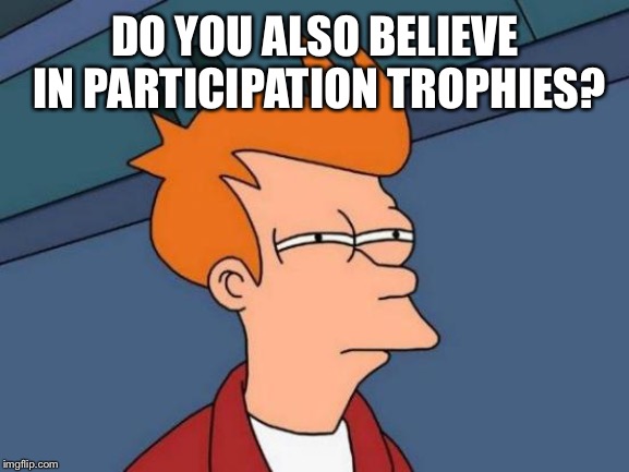 Futurama Fry Meme | DO YOU ALSO BELIEVE IN PARTICIPATION TROPHIES? | image tagged in memes,futurama fry | made w/ Imgflip meme maker