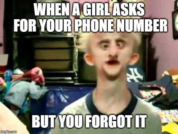 But even I know it's retarded | WHEN A GIRL ASKS FOR YOUR PHONE NUMBER; BUT YOU FORGOT IT | image tagged in but even i know it's retarded | made w/ Imgflip meme maker