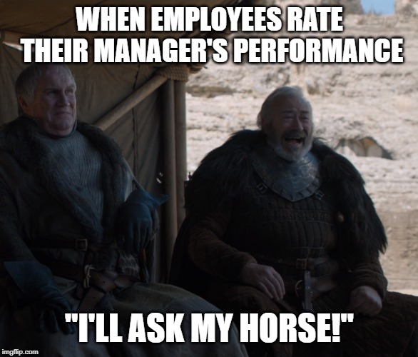 I'll Ask My Horse | WHEN EMPLOYEES RATE THEIR MANAGER'S PERFORMANCE; "I'LL ASK MY HORSE!" | image tagged in i'll ask my horse | made w/ Imgflip meme maker