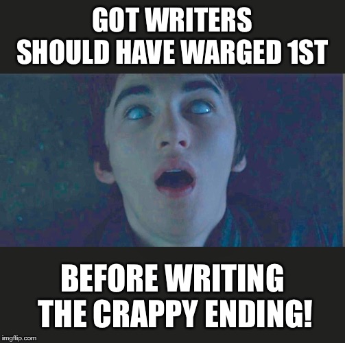 Bran stark meme  | GOT WRITERS SHOULD HAVE WARGED 1ST; BEFORE WRITING THE CRAPPY ENDING! | image tagged in bran stark meme | made w/ Imgflip meme maker