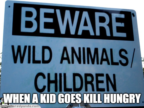 1000% exaggerated | WHEN A KID GOES KILL HUNGRY | image tagged in plz dont kill me thats a joke | made w/ Imgflip meme maker