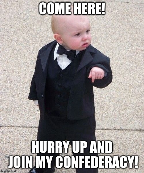 Baby Godfather Meme | COME HERE! HURRY UP AND JOIN MY CONFEDERACY! | image tagged in memes,baby godfather | made w/ Imgflip meme maker