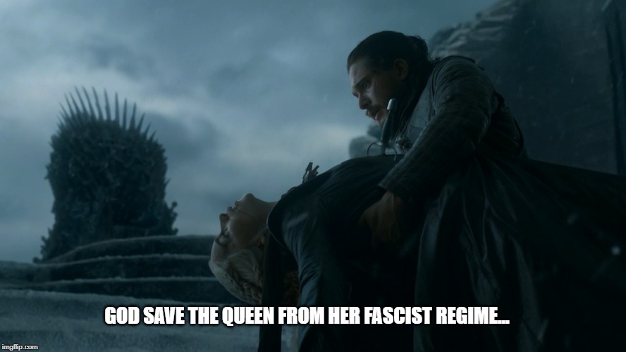 GOD SAVE THE QUEEN FROM HER FASCIST REGIME... | image tagged in game of thrones,daenerys targaryen,jon snow,queen | made w/ Imgflip meme maker