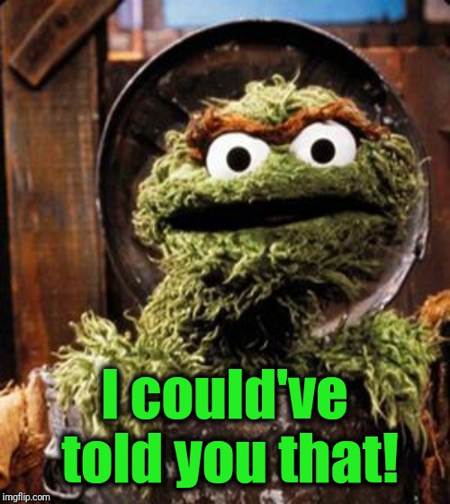 Oscar the Grouch | I could've told you that! | image tagged in oscar the grouch | made w/ Imgflip meme maker