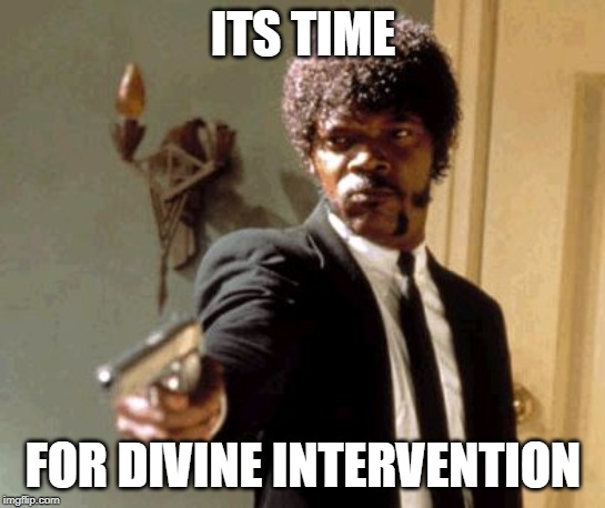 ITS TIME FOR DIVINE INTERVENTION | image tagged in memes,say that again i dare you | made w/ Imgflip meme maker