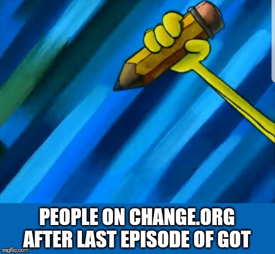 GOT fans be like | PEOPLE ON CHANGE.ORG AFTER LAST EPISODE OF GOT | image tagged in game of thrones | made w/ Imgflip meme maker