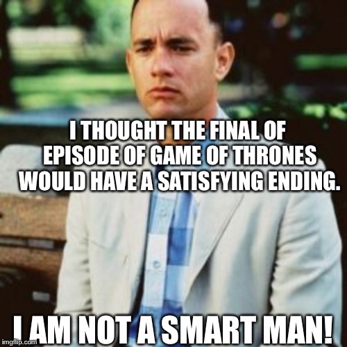 I THOUGHT THE FINAL OF EPISODE OF GAME
OF THRONES WOULD HAVE A SATISFYING ENDING. I AM NOT A SMART MAN! | image tagged in game of thrones | made w/ Imgflip meme maker