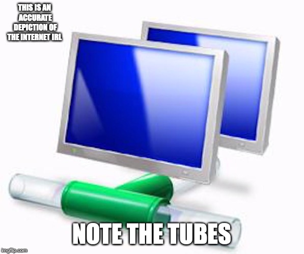 Network Tubes | THIS IS AN ACCURATE DEPICTION OF THE INTERNET IRL; NOTE THE TUBES | image tagged in network,internet,memes | made w/ Imgflip meme maker