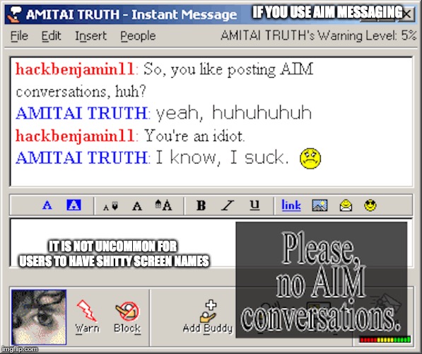Screen Names | IF YOU USE AIM MESSAGING; IT IS NOT UNCOMMON FOR USERS TO HAVE SHITTY SCREEN NAMES | image tagged in screen names,aim,memes | made w/ Imgflip meme maker