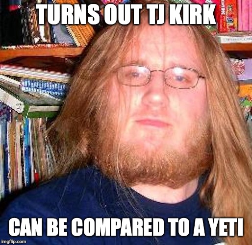 The Amazing Atheist | TURNS OUT TJ KIRK; CAN BE COMPARED TO A YETI | image tagged in the amazing atheist,youtube,youtuber,memes,tj kirk | made w/ Imgflip meme maker