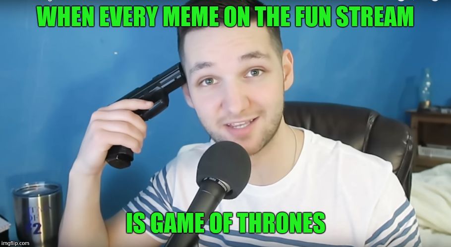 Make it end! Like the series! |  WHEN EVERY MEME ON THE FUN STREAM; IS GAME OF THRONES | image tagged in neat mike suicide,game of thrones,painful | made w/ Imgflip meme maker