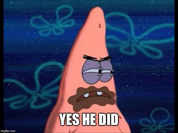 patrick chocolate | YES HE DID | image tagged in patrick chocolate | made w/ Imgflip meme maker