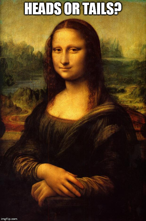 The Mona Lisa | HEADS OR TAILS? | image tagged in the mona lisa | made w/ Imgflip meme maker
