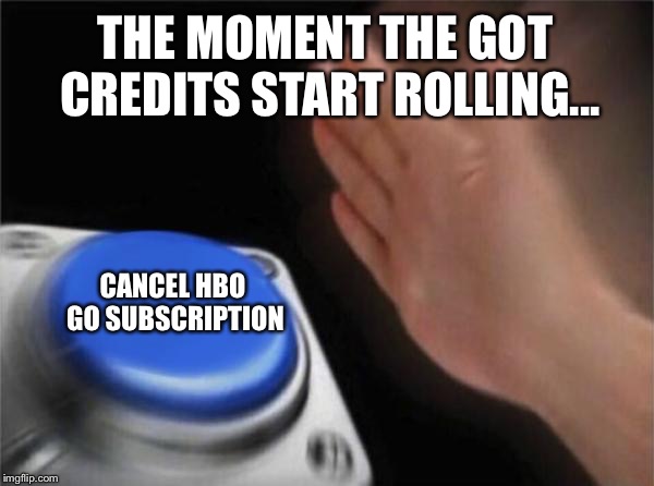 Blank Nut Button Meme | THE MOMENT THE GOT CREDITS START ROLLING... CANCEL HBO GO SUBSCRIPTION | image tagged in memes,blank nut button | made w/ Imgflip meme maker