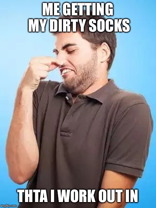 That's Stinky Man | ME GETTING MY DIRTY SOCKS; THTA I WORK OUT IN | image tagged in that's stinky man | made w/ Imgflip meme maker