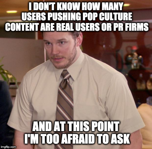 Afraid To Ask Andy Meme | I DON'T KNOW HOW MANY USERS PUSHING POP CULTURE CONTENT ARE REAL USERS OR PR FIRMS; AND AT THIS POINT I'M TOO AFRAID TO ASK | image tagged in memes,afraid to ask andy | made w/ Imgflip meme maker