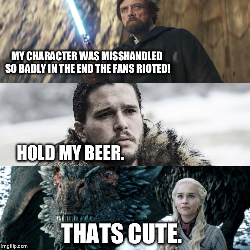 The Last Jedi on The Throne | MY CHARACTER WAS MISSHANDLED SO BADLY IN THE END THE FANS RIOTED! HOLD MY BEER. THATS CUTE. | image tagged in star wars,game of thrones,the last jedi,jon snow,daenerys targaryen | made w/ Imgflip meme maker