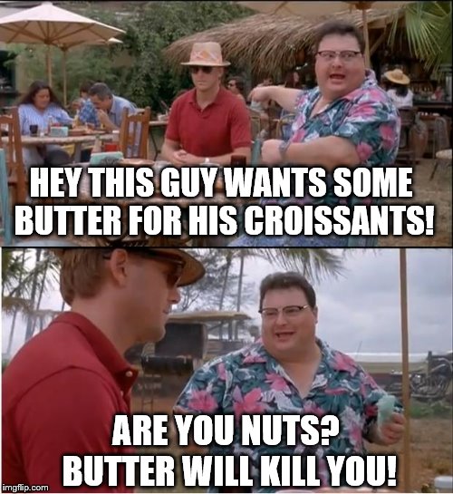 See Nobody Cares Meme | HEY THIS GUY WANTS SOME BUTTER FOR HIS CROISSANTS! ARE YOU NUTS? BUTTER WILL KILL YOU! | image tagged in memes,see nobody cares | made w/ Imgflip meme maker