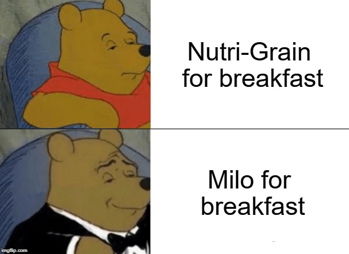 Aussies be like | Nutri-Grain for breakfast; Milo for breakfast | image tagged in memes,tuxedo winnie the pooh | made w/ Imgflip meme maker