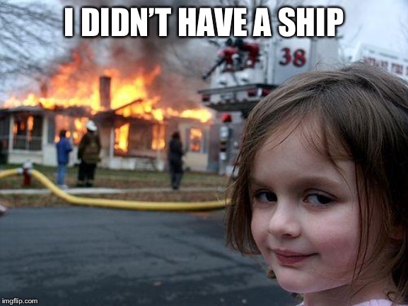 Disaster Girl Meme | I DIDN’T HAVE A SHIP | image tagged in memes,disaster girl | made w/ Imgflip meme maker