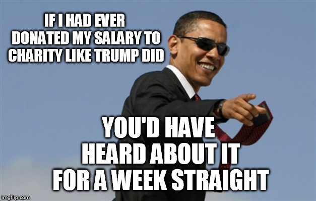 Cool Obama Meme | IF I HAD EVER DONATED MY SALARY TO CHARITY LIKE TRUMP DID YOU'D HAVE HEARD ABOUT IT FOR A WEEK STRAIGHT | image tagged in memes,cool obama | made w/ Imgflip meme maker