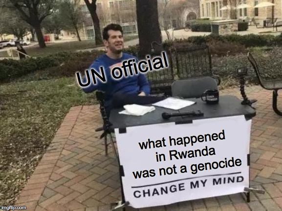 Change My Mind Meme | UN official; what happened in Rwanda was not a genocide | image tagged in memes,change my mind | made w/ Imgflip meme maker